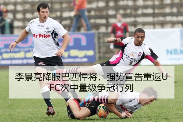 李景亮降服巴西悍将，强势宣告重返UFC次中量级争冠行列